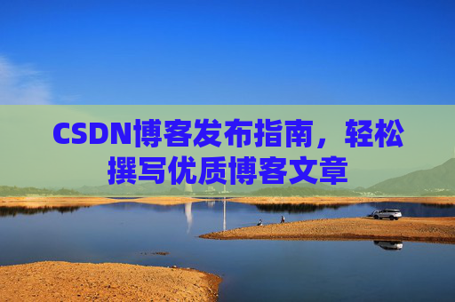 CSDN博客发布指南，轻松撰写优质博客文章