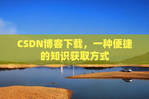 CSDN博客下载，一种便捷的知识获取方式