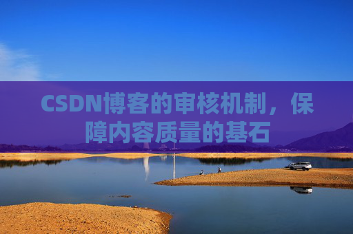 CSDN博客的审核机制，保障内容质量的基石